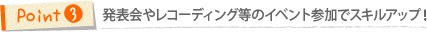 Point3 発表会やコンサートなどイベント参加でスキルアップ！